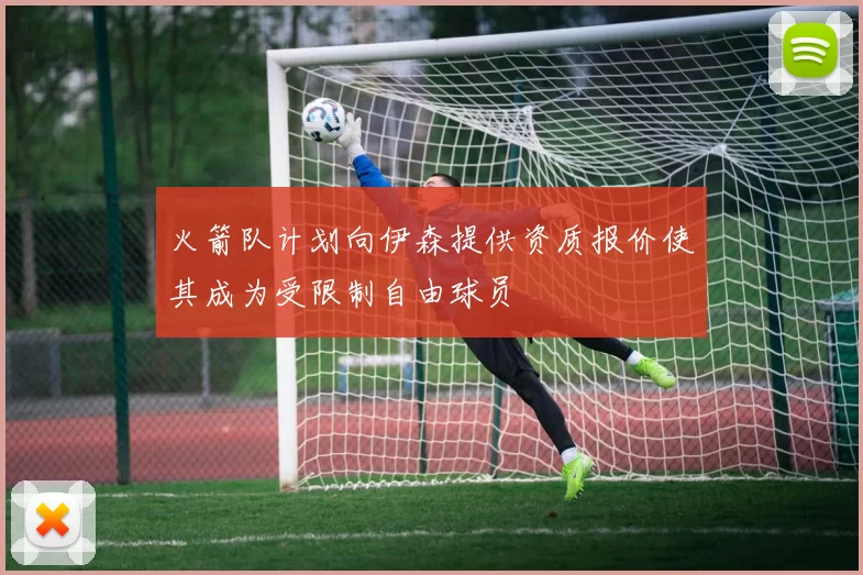 火箭队计划向伊森提供资质报价使其成为受限制自由球员