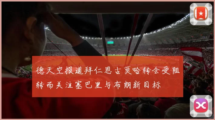德天空报道拜仁恩古莫哈转会受阻转而关注塞巴里与布朗新目标